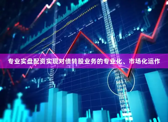 专业实盘配资实现对债转股业务的专业化、市场化运作