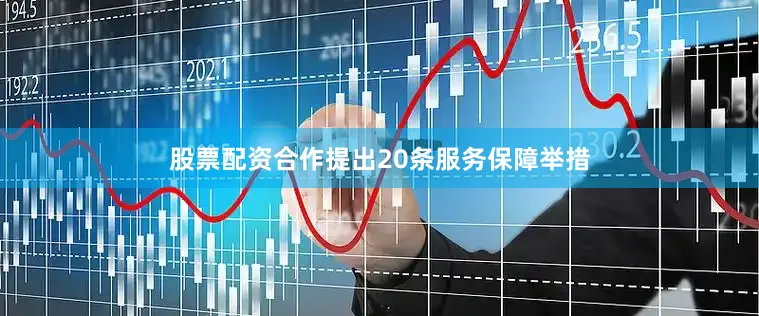 股票配资合作提出20条服务保障举措