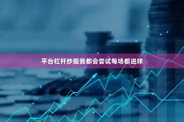 平台杠杆炒股我都会尝试每场都进球