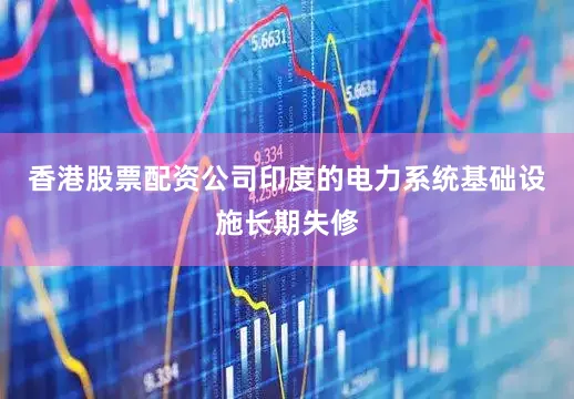 香港股票配资公司印度的电力系统基础设施长期失修