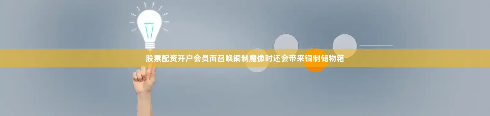 股票配资开户会员而召唤铜制魔像时还会带来铜制储物箱