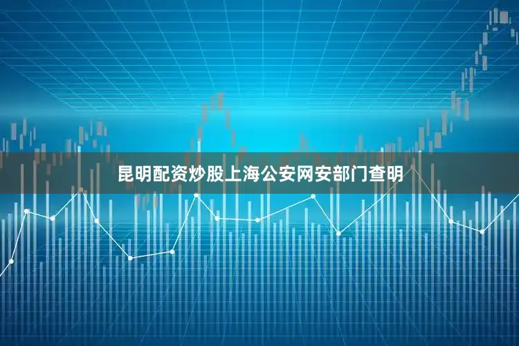 昆明配资炒股上海公安网安部门查明
