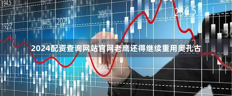 2024配资查询网站官网老鹰还得继续重用奥孔古