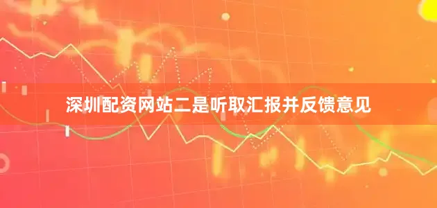 深圳配资网站　　二是听取汇报并反馈意见