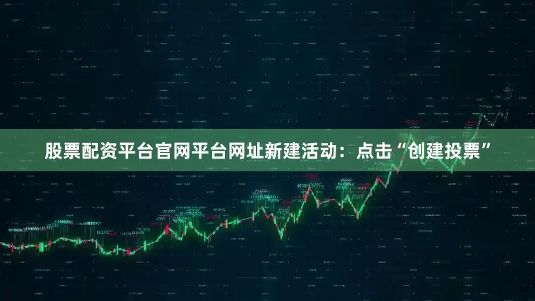 股票配资平台官网平台网址新建活动：点击“创建投票”