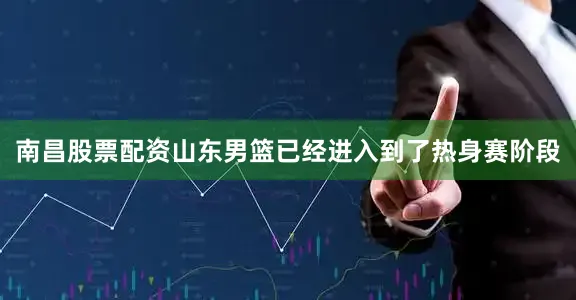 南昌股票配资山东男篮已经进入到了热身赛阶段