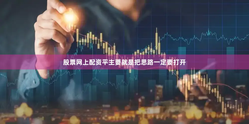 股票网上配资平主要就是把思路一定要打开