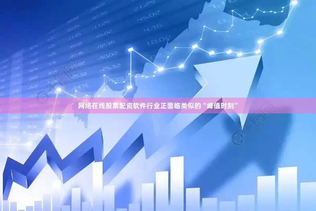 网络在线股票配资软件行业正面临类似的“峰值时刻”