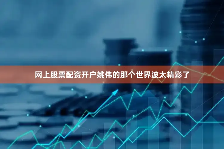 网上股票配资开户姚伟的那个世界波太精彩了