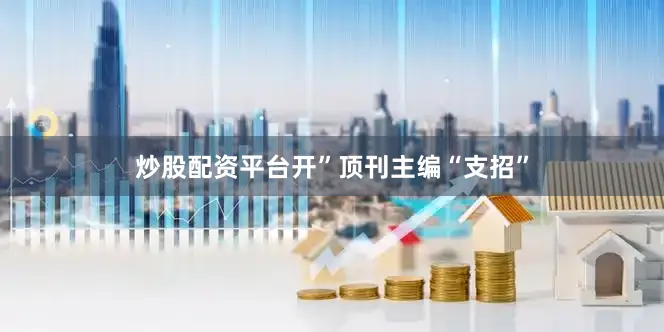 炒股配资平台开”　　顶刊主编“支招”