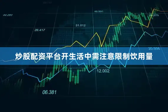炒股配资平台开生活中需注意限制饮用量