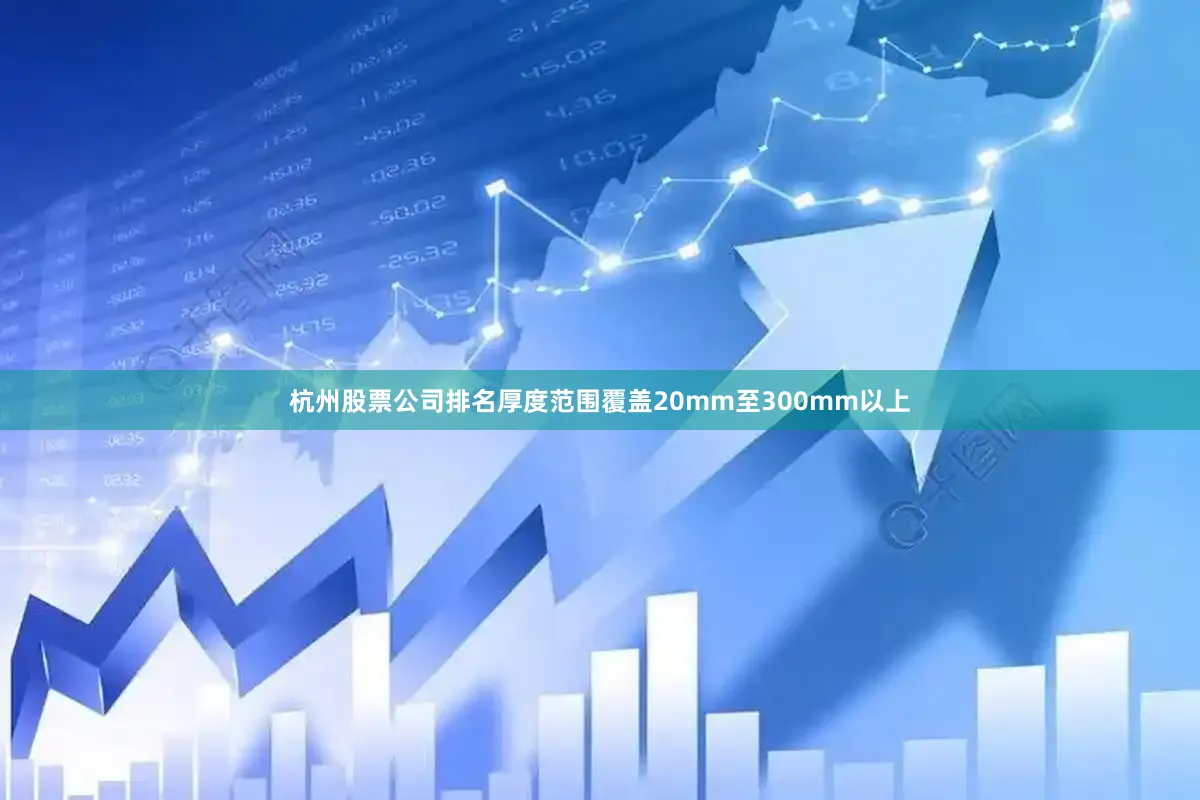 杭州股票公司排名厚度范围覆盖20mm至300mm以上