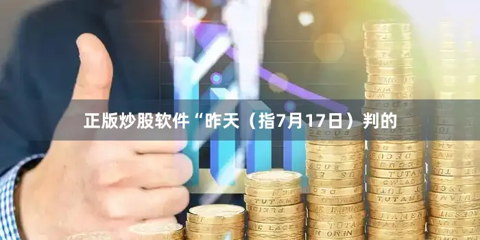 正版炒股软件“昨天（指7月17日）判的