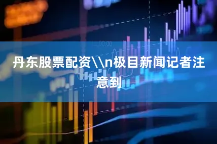 丹东股票配资\n极目新闻记者注意到