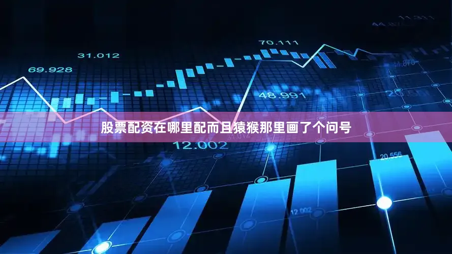 股票配资在哪里配而且猿猴那里画了个问号