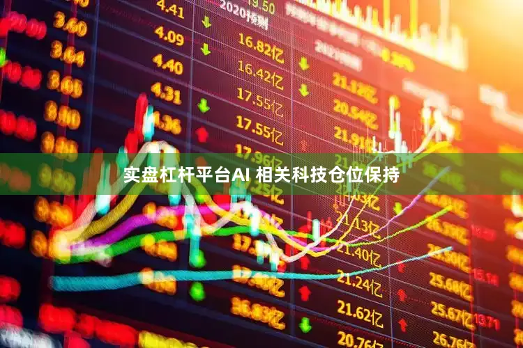 实盘杠杆平台AI 相关科技仓位保持