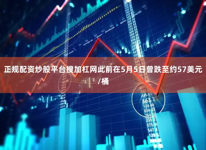 正规配资炒股平台搜加杠网此前在5月5日曾跌至约57美元/桶