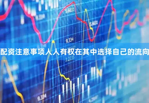 配资注意事项人人有权在其中选择自己的流向