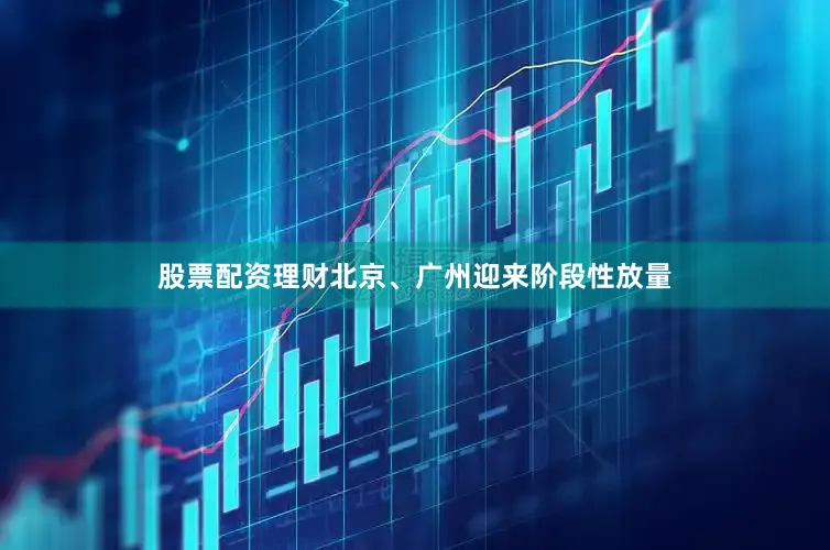 股票配资理财北京、广州迎来阶段性放量