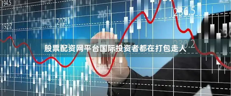 股票配资网平台国际投资者都在打包走人