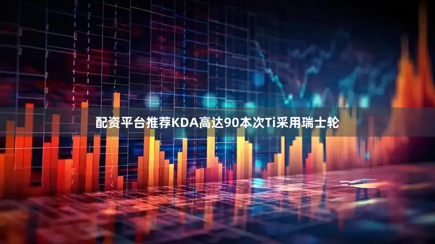 配资平台推荐KDA高达90本次Ti采用瑞士轮