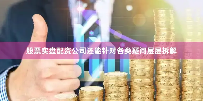 股票实盘配资公司还能针对各类疑问层层拆解