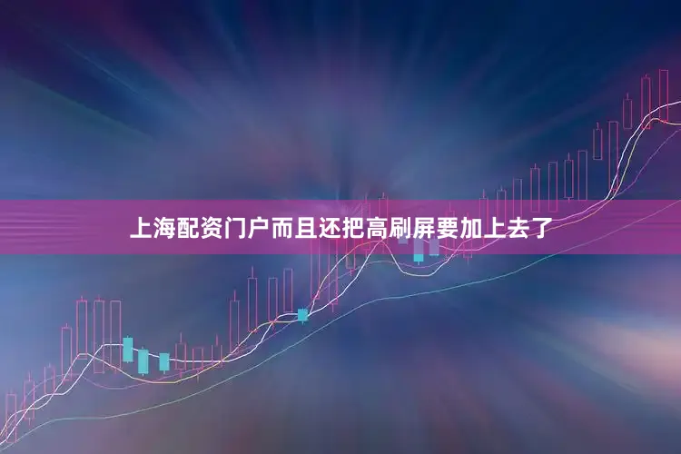 上海配资门户而且还把高刷屏要加上去了