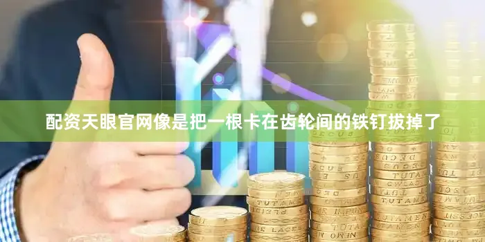 配资天眼官网像是把一根卡在齿轮间的铁钉拔掉了