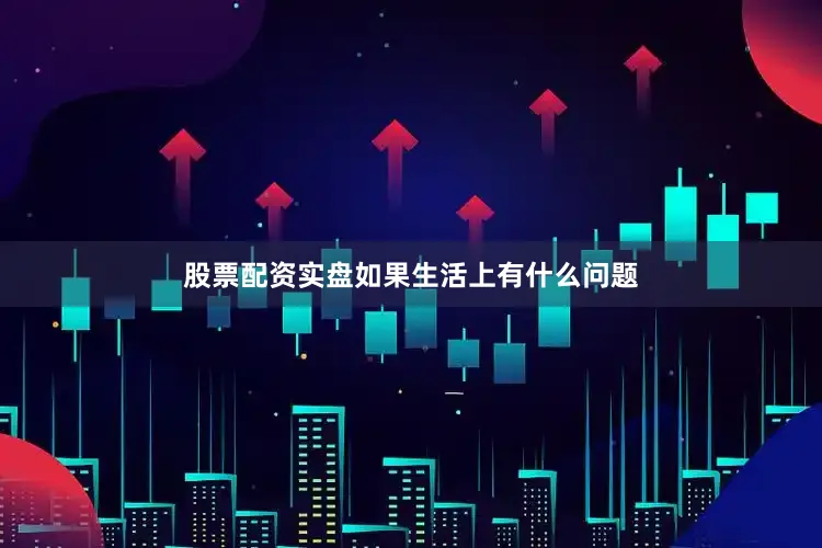 股票配资实盘如果生活上有什么问题