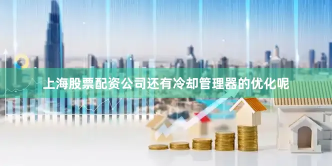 上海股票配资公司还有冷却管理器的优化呢