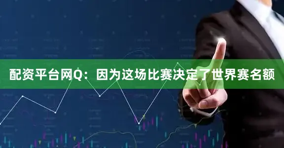 配资平台网Q：因为这场比赛决定了世界赛名额