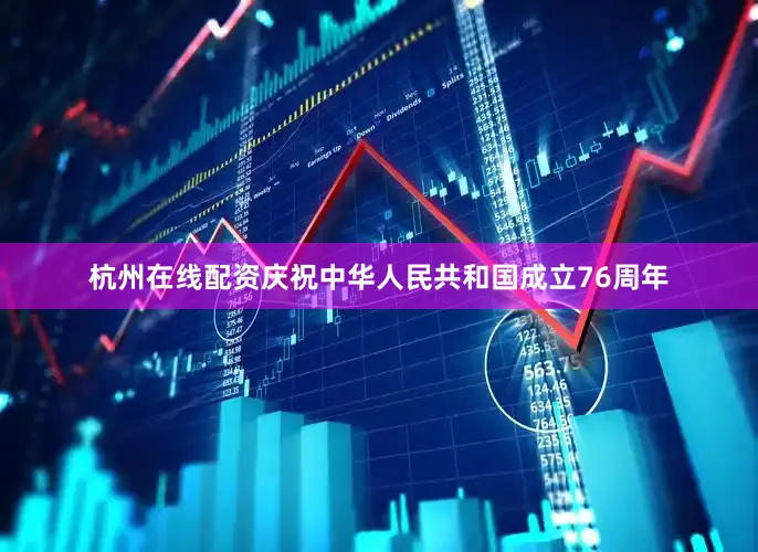 杭州在线配资庆祝中华人民共和国成立76周年